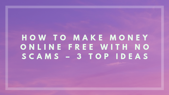 How to Make Money Online Free with No Scams – 3 Top Ideas