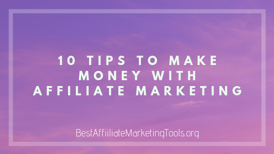 10 Tips to Make Money with Affiliate Marketing