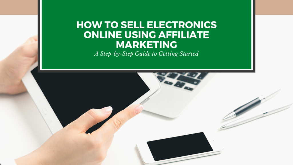 How to Sell Electronics Online Using Affiliate Marketing – Step-By-Step